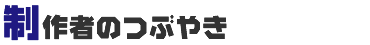 制作者のつぶやき